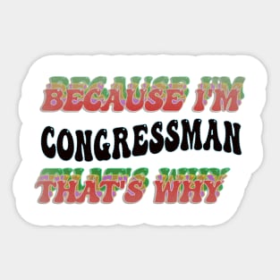 BECAUSE I'M - CONGRESSMAN,THATS WHY Sticker